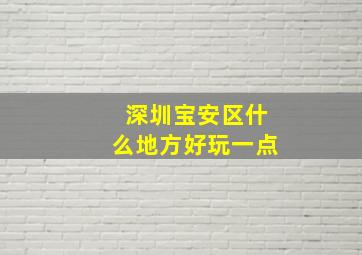 深圳宝安区什么地方好玩一点