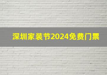 深圳家装节2024免费门票