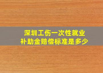 深圳工伤一次性就业补助金赔偿标准是多少