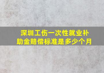 深圳工伤一次性就业补助金赔偿标准是多少个月