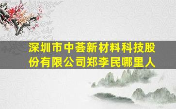 深圳市中荟新材料科技股份有限公司郑李民哪里人