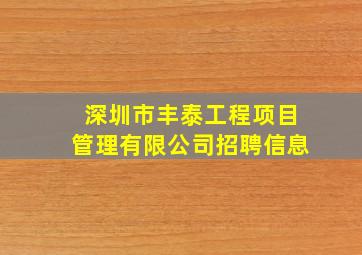 深圳市丰泰工程项目管理有限公司招聘信息