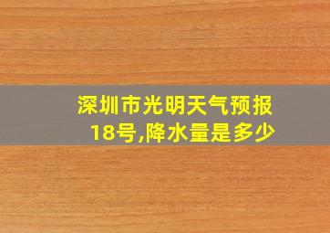 深圳市光明天气预报18号,降水量是多少