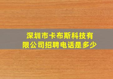 深圳市卡布斯科技有限公司招聘电话是多少