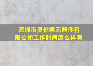 深圳市奥伦德元器件有限公司工作时间怎么样啊