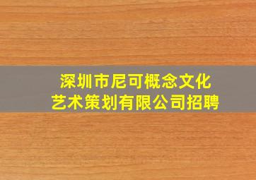 深圳市尼可概念文化艺术策划有限公司招聘