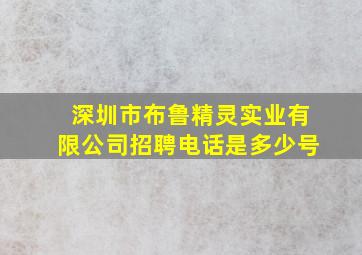 深圳市布鲁精灵实业有限公司招聘电话是多少号