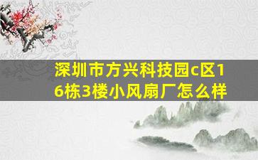 深圳市方兴科技园c区16栋3楼小风扇厂怎么样