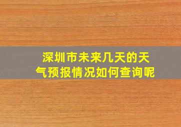 深圳市未来几天的天气预报情况如何查询呢