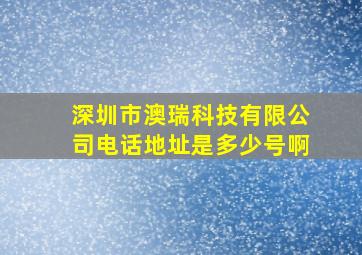 深圳市澳瑞科技有限公司电话地址是多少号啊