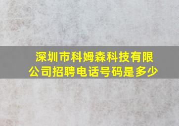 深圳市科姆森科技有限公司招聘电话号码是多少