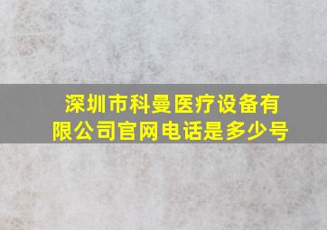 深圳市科曼医疗设备有限公司官网电话是多少号