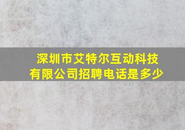 深圳市艾特尔互动科技有限公司招聘电话是多少