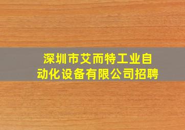 深圳市艾而特工业自动化设备有限公司招聘