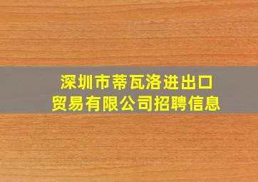 深圳市蒂瓦洛进出口贸易有限公司招聘信息