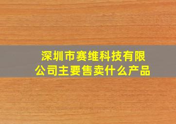 深圳市赛维科技有限公司主要售卖什么产品