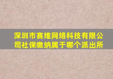 深圳市赛维网络科技有限公司社保缴纳属于哪个派出所