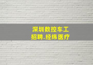 深圳数控车工招聘.经纬医疗