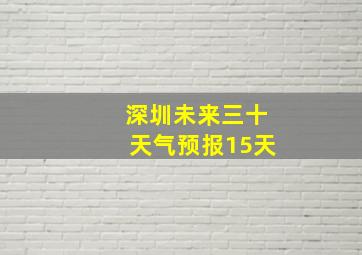 深圳未来三十天气预报15天