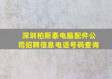 深圳柏斯泰电脑配件公司招聘信息电话号码查询