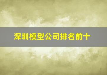 深圳模型公司排名前十