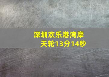 深圳欢乐港湾摩天轮13分14秒