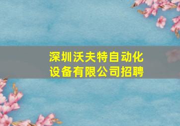 深圳沃夫特自动化设备有限公司招聘