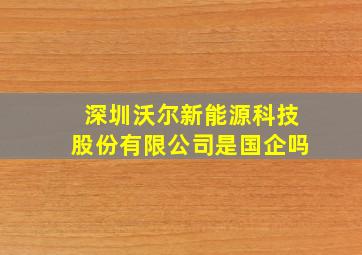 深圳沃尔新能源科技股份有限公司是国企吗