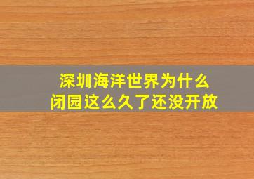 深圳海洋世界为什么闭园这么久了还没开放