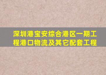 深圳港宝安综合港区一期工程港口物流及其它配套工程