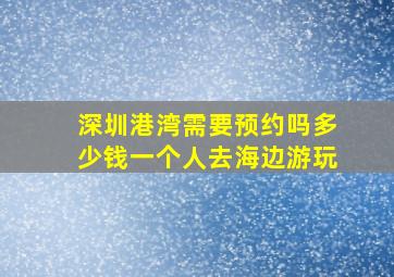 深圳港湾需要预约吗多少钱一个人去海边游玩