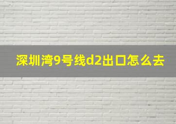 深圳湾9号线d2出口怎么去