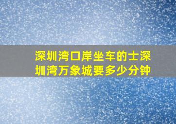 深圳湾口岸坐车的士深圳湾万象城要多少分钟