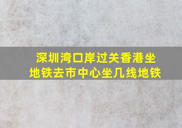 深圳湾口岸过关香港坐地铁去市中心坐几线地铁