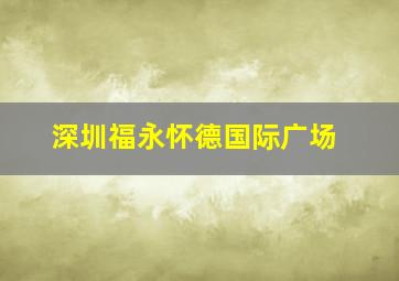 深圳福永怀德国际广场