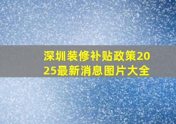 深圳装修补贴政策2025最新消息图片大全