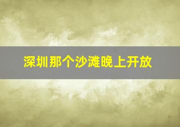 深圳那个沙滩晚上开放