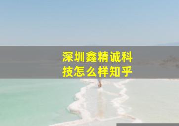 深圳鑫精诚科技怎么样知乎