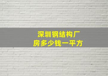 深圳钢结构厂房多少钱一平方