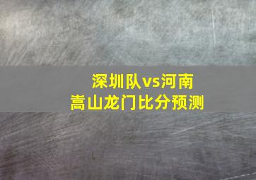 深圳队vs河南嵩山龙门比分预测