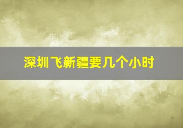 深圳飞新疆要几个小时