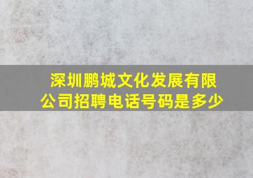 深圳鹏城文化发展有限公司招聘电话号码是多少