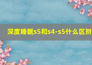 深度睡眠s5和s4-s5什么区别