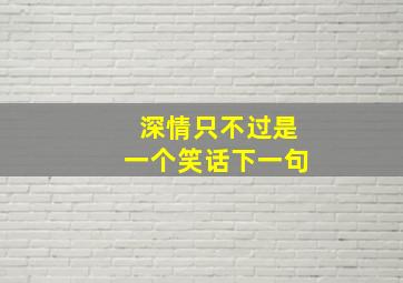 深情只不过是一个笑话下一句