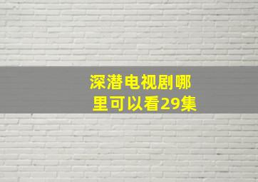 深潜电视剧哪里可以看29集