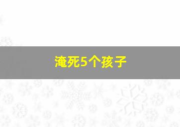 淹死5个孩子