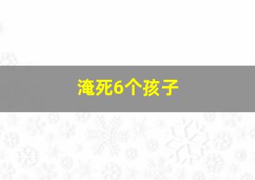 淹死6个孩子