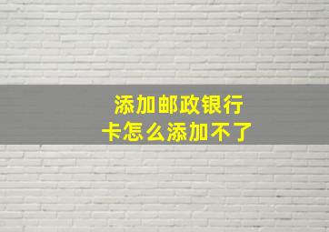 添加邮政银行卡怎么添加不了