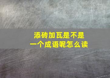 添砖加瓦是不是一个成语呢怎么读