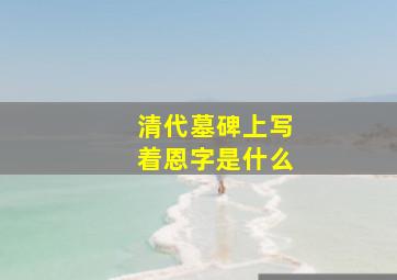 清代墓碑上写着恩字是什么